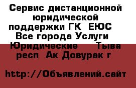 Сервис дистанционной юридической поддержки ГК «ЕЮС» - Все города Услуги » Юридические   . Тыва респ.,Ак-Довурак г.